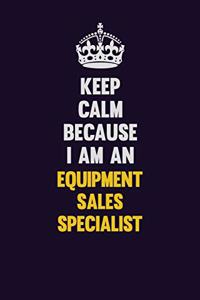 Keep Calm Because I Am An Equipment Sales Specialist