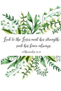 Look to the Lord and his strength; seek his face always. 1 Chronicles 16