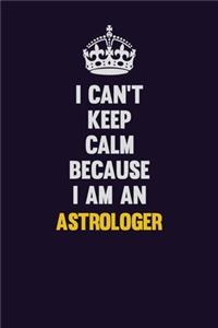 I can't Keep Calm Because I Am An Astrologer