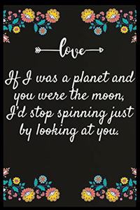 If I was a planet and you were the moon, I'd stop spinning just by looking at you.