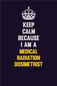 Keep Calm Because I Am A Medical Radiation Dosimetrist
