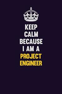 Keep Calm Because I Am A Project Engineer
