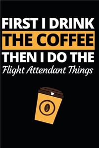First I Drink The Coffee Then I Do The Flight Attendant Things