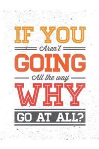 If You Aren't Going All the Way Why Go at All ?