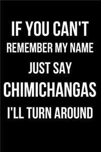 If You Can't Remember My Name Just Say Chimichanga I'll Turn Around