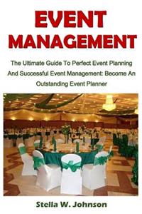 Event Management: The Ultimate Guide to Perfect Event Planning and Successful Event Management; Become an Outstanding Event Planner
