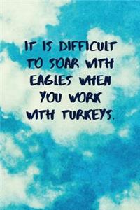 It Is Difficult to Soar with Eagles When You Work with Turkeys