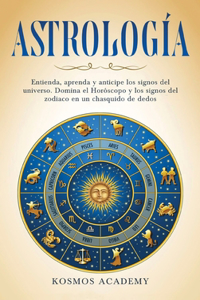 Astrología: Entienda, aprenda y anticipe los signos del universo. Domina el Horóscopo y los signos del zodiaco en un chasquido de dedos