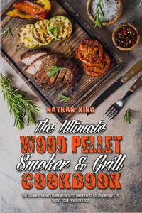 The Ultimate Wood Pellet Smoker and Grill Cookbook