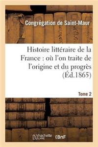 Histoire Littéraire de la France: Où l'On Traite de l'Origine Et Du Progrès Tome 2