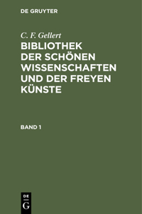 C. F. Gellert: Bibliothek Der Schönen Wissenschaften Und Der Freyen Künste. Band 1