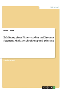 Eröffnung eines Fitnessstudios im Discount Segment. Marktbeschreibung und -planung
