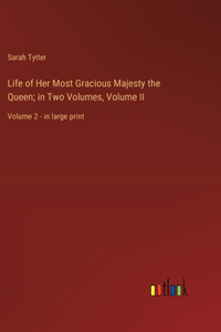 Life of Her Most Gracious Majesty the Queen; in Two Volumes, Volume II