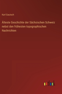 Älteste Geschichte der Sächsischen Schweiz nebst den frühesten topographischen Nachrichten