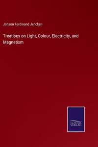 Treatises on Light, Colour, Electricity, and Magnetism