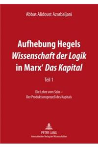 Aufhebung Hegels «Wissenschaft Der Logik» in Marx' «Das Kapital»: Teil 1- Die Lehre Vom Sein - Der Produktionsprozeß Des Kapitals