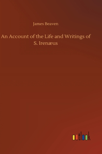 Account of the Life and Writings of S. Irenæus