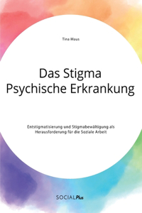 Stigma Psychische Erkrankung. Entstigmatisierung und Stigmabewältigung als Herausforderung für die Soziale Arbeit