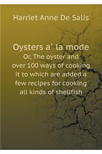 Oysters à la mode Or, The oyster and over 100 ways of cooking it to which are added a few recipes for cooking all kinds of shellfish