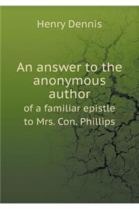An answer to the anonymous author of a familiar epistle to Mrs. Con. Phillips