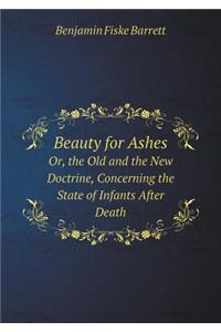 Beauty for Ashes Or, the Old and the New Doctrine, Concerning the State of Infants After Death
