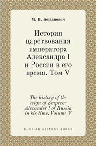 The History of the Reign of Emperor Alexander I of Russia in His Time. Volume V