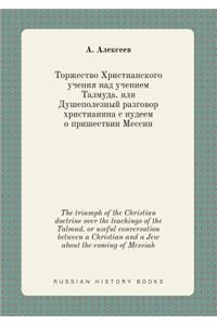 The triumph of the Christian doctrine over the teachings of the Talmud. or useful conversation between a Christian and a Jew about the coming of Messiah