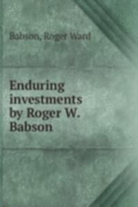 Enduring investments by Roger W. Babson
