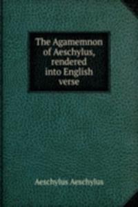 Agamemnon of Aeschylus, rendered into English verse