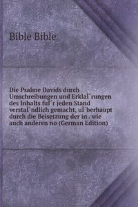 Die Psalme Davids durch Umschreibungen und ErklaIË†rungen des Inhalts fuIË†r jeden Stand verstaIË†ndlich gemacht, uIË†berhaupt durch die Beisetzung der in . wie auch anderen no (German Edition)