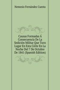 Causas Formadas A Consecuencia De La Sedicion Militar Que Tuvo Lugar En Esta Corte En La Noche Del 7 De Octubre De 1841 (Spanish Edition)