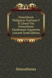 Demosthenis Philippicae Orationes V Et Libanii Vita Demosthenis Eiusdemque Argumenta (Ancient Greek Edition)