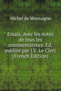 Essais. Avec les notes de tous les commentateurs. Ed. publiee par J.V. Le Clerc (French Edition)