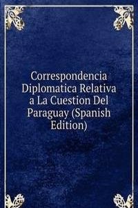 Correspondencia Diplomatica Relativa a La Cuestion Del Paraguay (Spanish Edition)