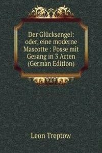 Der Glucksengel: oder, eine moderne Mascotte : Posse mit Gesang in 3 Acten (German Edition)