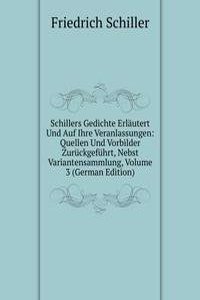 Schillers Gedichte Erlautert Und Auf Ihre Veranlassungen: Quellen Und Vorbilder Zuruckgefuhrt, Nebst Variantensammlung, Volume 3 (German Edition)