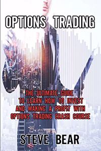 Options Trading: The Ultimate Guide to Learn How to Invest and Making a Profit with Options Trading Crash Course.