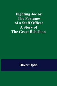 Fighting Joe Or, The Fortunes of a Staff Officer. A Story of the Great Rebellion