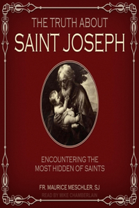 Truth about Saint Joseph Lib/E: Encountering the Most Hidden of Saints