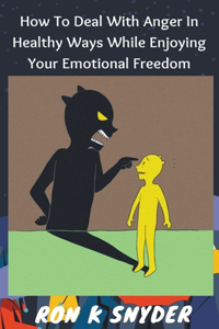 How to Deal with Anger in Healthy Ways While Enjoying Your Emotional Freedom