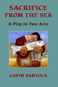 SACRIFICE FROM THE SEA, A Play in Two Acts, by Gavin Bantock