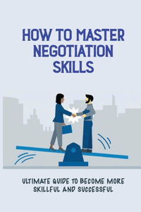 How To Master Negotiation Skills