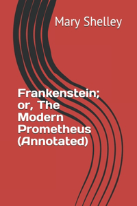 Frankenstein; or, The Modern Prometheus (Annotated)