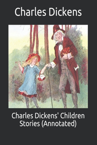 Charles Dickens' Children Stories (Annotated)