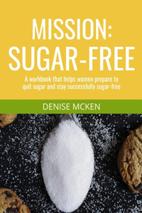 Mission Sugar-Free: A Workbook That Helps Women Prepare to Quit Sugar and Stay Successfully Sugar-Free