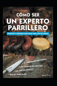 Cómo Ser Un Experto Parrillero