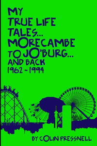 My True Life Tales...Morecambe to Jo'burg and back 1962-1994