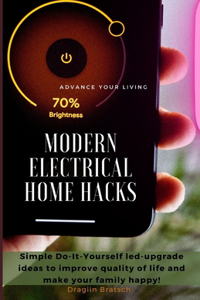 Modern Electrical Home Hacks: Simple Do-It-Yourself led-upgrade ideas to improve quality of life and make your family happy!