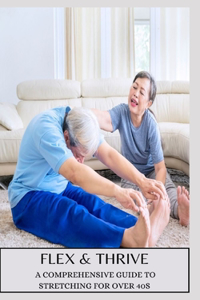 Flex & Thrive a Comprehensive Guide to Stretching for Over 40s