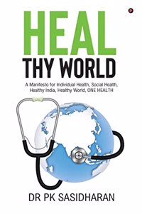 Heal Thy World : A Manifesto for Individual Health, Social Health, Healthy India, Healthy World, ONE HEALTH